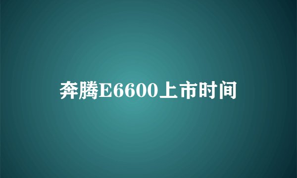 奔腾E6600上市时间
