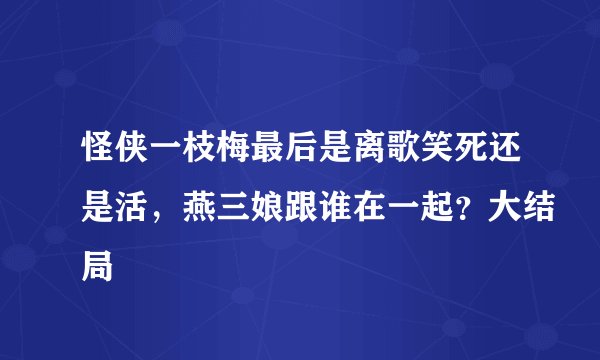 怪侠一枝梅最后是离歌笑死还是活，燕三娘跟谁在一起？大结局