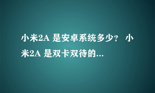 小米2A 是安卓系统多少？ 小米2A 是双卡双待的？小米2A 本机内存多少？
