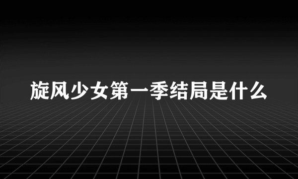 旋风少女第一季结局是什么