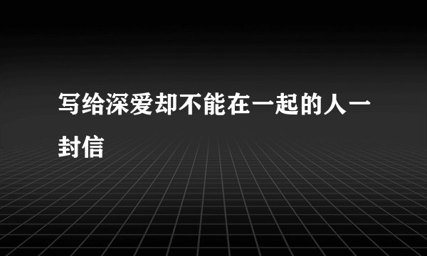 写给深爱却不能在一起的人一封信