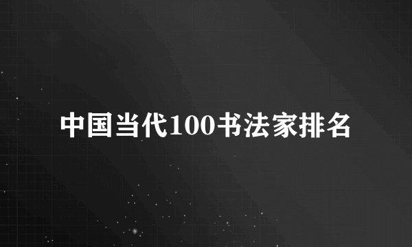 中国当代100书法家排名