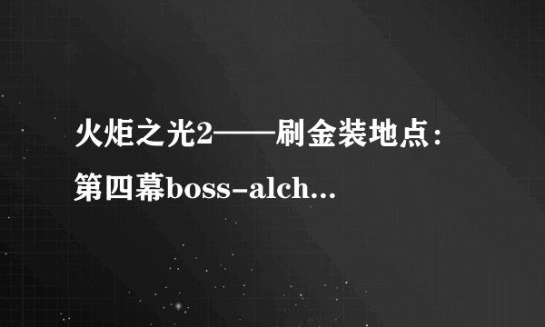 火炬之光2——刷金装地点：第四幕boss-alchemist