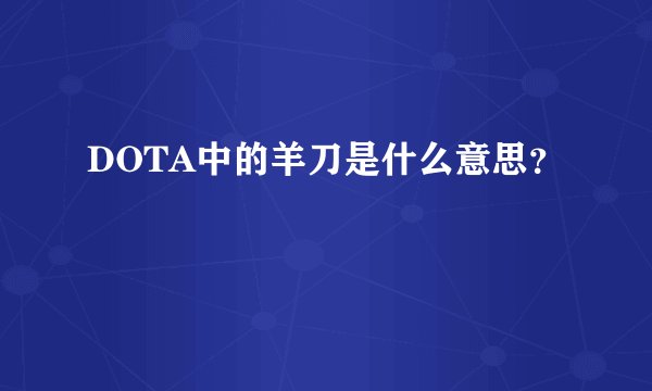DOTA中的羊刀是什么意思？