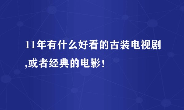 11年有什么好看的古装电视剧,或者经典的电影！