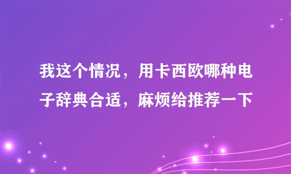 我这个情况，用卡西欧哪种电子辞典合适，麻烦给推荐一下
