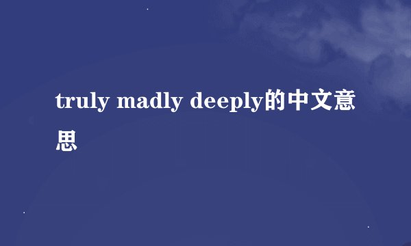 truly madly deeply的中文意思