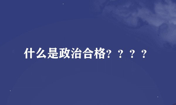 什么是政治合格？？？？