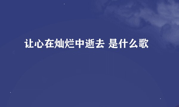 让心在灿烂中逝去 是什么歌