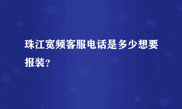 珠江宽频客服电话是多少想要报装？
