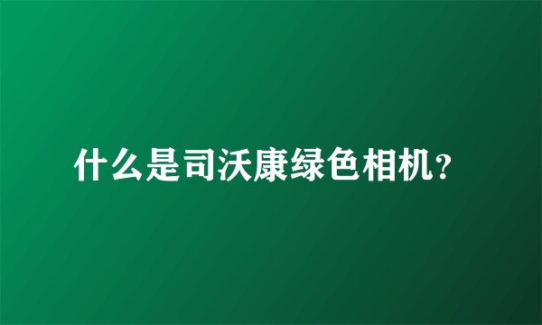 什么是司沃康绿色相机？