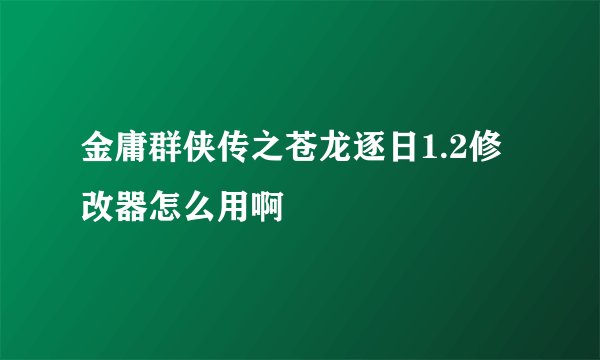 金庸群侠传之苍龙逐日1.2修改器怎么用啊