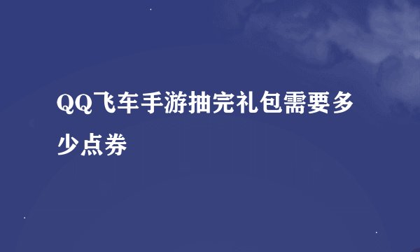 QQ飞车手游抽完礼包需要多少点券