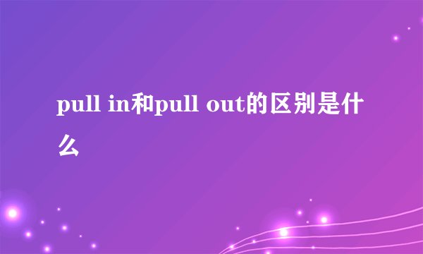 pull in和pull out的区别是什么