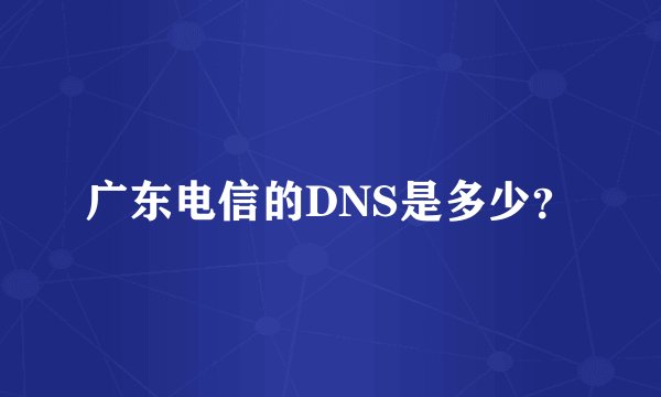 广东电信的DNS是多少？