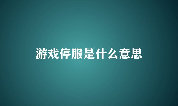 游戏停服是什么意思