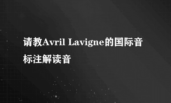请教Avril Lavigne的国际音标注解读音
