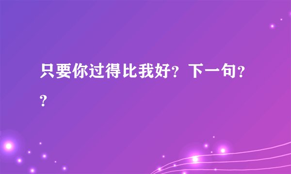 只要你过得比我好？下一句？？
