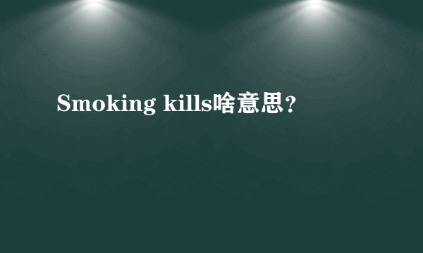 Smoking kills啥意思？
