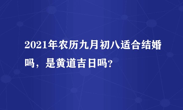 2021年农历九月初八适合结婚吗，是黄道吉日吗？