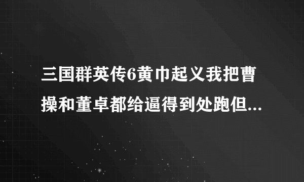 三国群英传6黄巾起义我把曹操和董卓都给逼得到处跑但就是怎么也抓不到他们啊