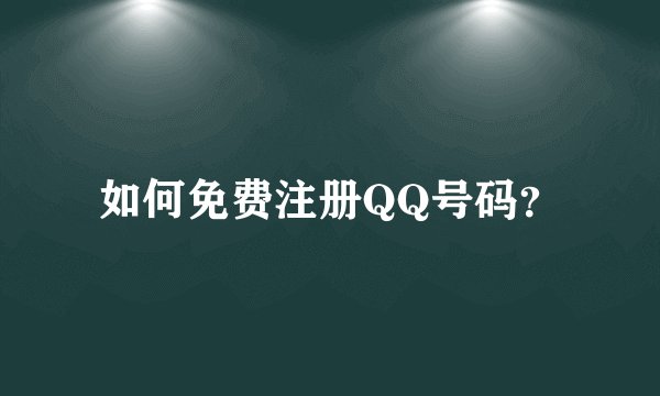如何免费注册QQ号码？