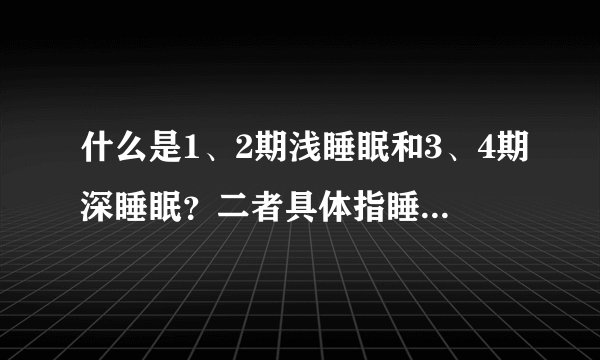 什么是1、2期浅睡眠和3、4期深睡眠？二者具体指睡眠的哪个阶段？是指做梦等等吗？