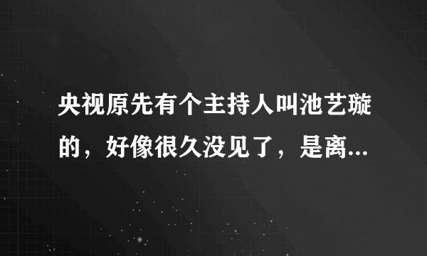 央视原先有个主持人叫池艺璇的，好像很久没见了，是离开央视还是转行了
