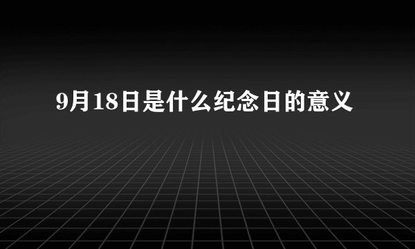 9月18日是什么纪念日的意义