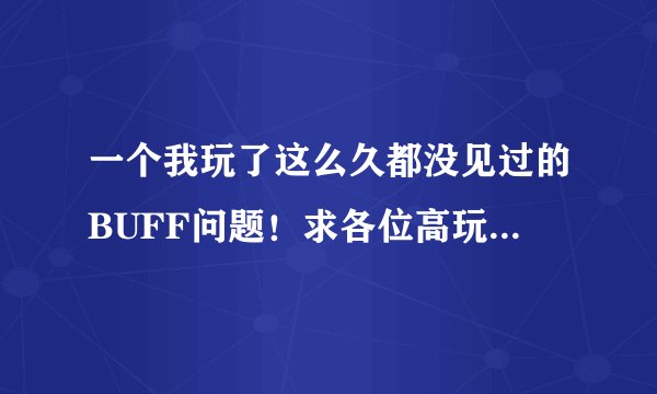 一个我玩了这么久都没见过的BUFF问题！求各位高玩给解释下……