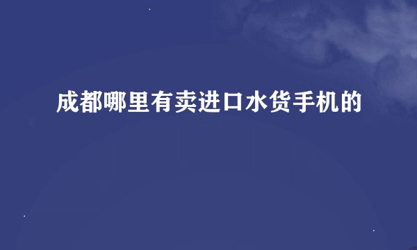 成都哪里有卖进口水货手机的