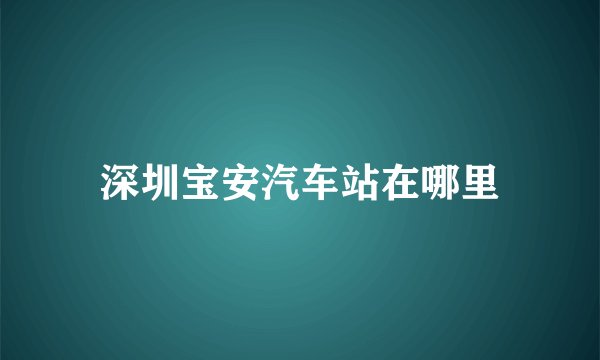 深圳宝安汽车站在哪里