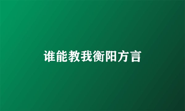 谁能教我衡阳方言