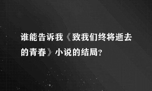 谁能告诉我《致我们终将逝去的青春》小说的结局？