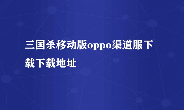 三国杀移动版oppo渠道服下载下载地址