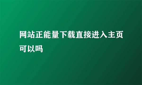 网站正能量下载直接进入主页可以吗