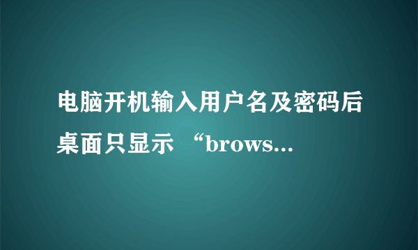 电脑开机输入用户名及密码后桌面只显示 “browseui.dll”