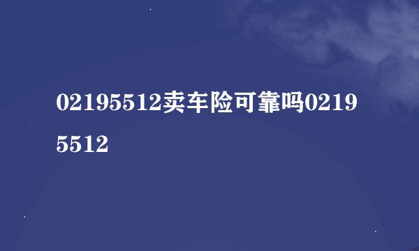 02195512卖车险可靠吗02195512