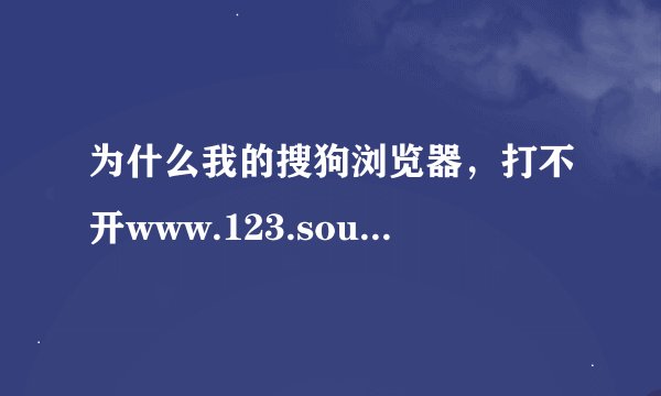 为什么我的搜狗浏览器，打不开www.123.sougou.com