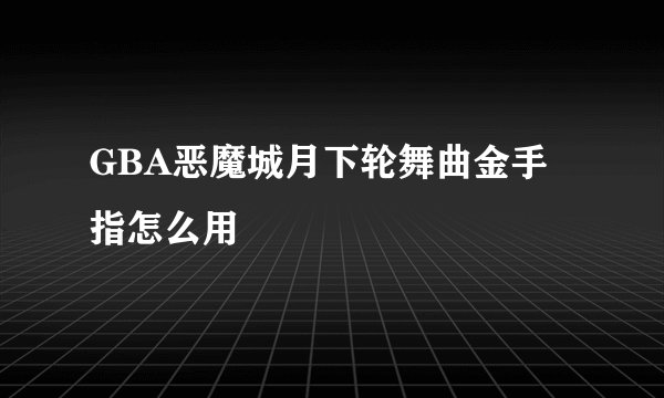 GBA恶魔城月下轮舞曲金手指怎么用