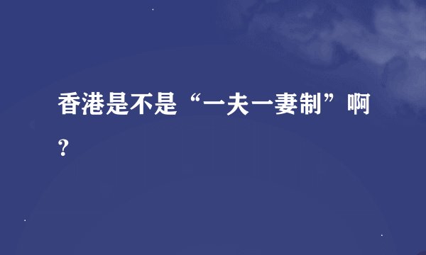 香港是不是“一夫一妻制”啊？