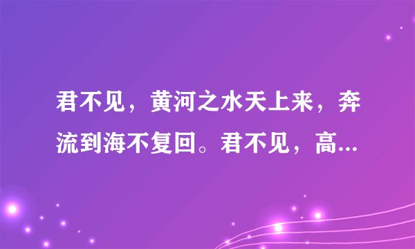 君不见，黄河之水天上来，奔流到海不复回。君不见，高堂明镜悲白发，朝如青丝暮成雪。诗句意思求解