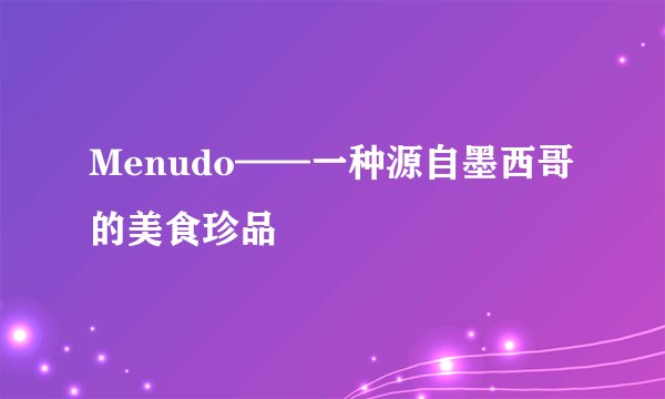 Menudo——一种源自墨西哥的美食珍品
