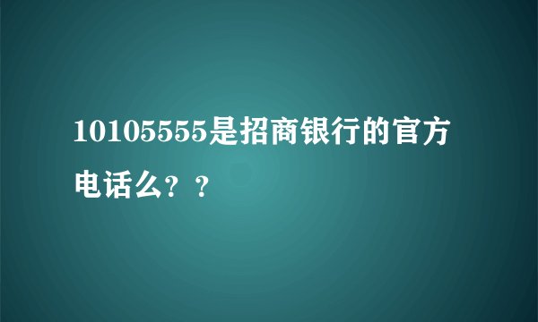 10105555是招商银行的官方电话么？？