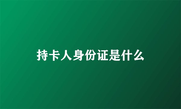 持卡人身份证是什么