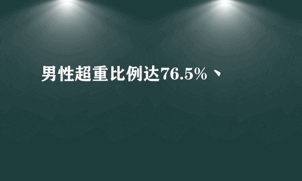 男性超重比例达76.5%丶