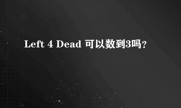Left 4 Dead 可以数到3吗？