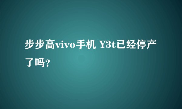 步步高vivo手机 Y3t已经停产了吗？