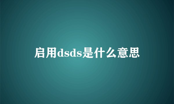 启用dsds是什么意思