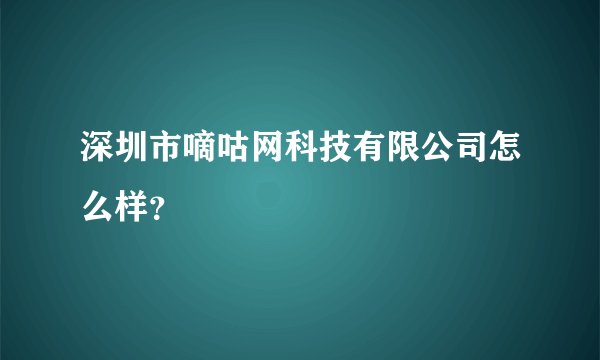 深圳市嘀咕网科技有限公司怎么样？